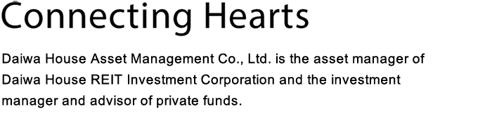 Connecting Hearts　Daiwa House Asset Management Co., Ltd. is an asset manager of Daiwa House REIT Investment Corporation.